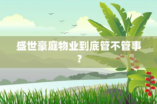盛世豪庭物业到底管不管事？