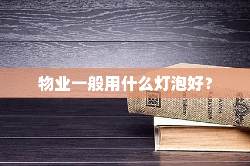 物业一般用什么灯泡好？