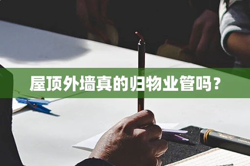 屋顶外墙真的归物业管吗？