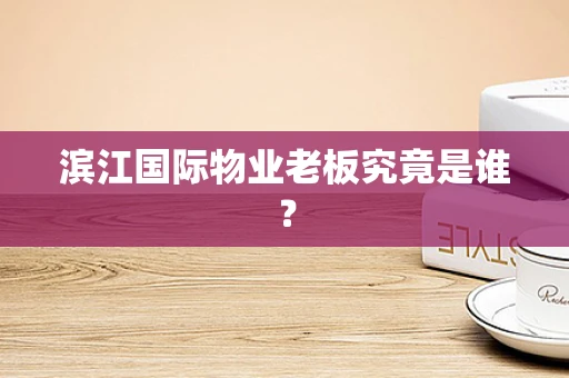 滨江国际物业老板究竟是谁？
