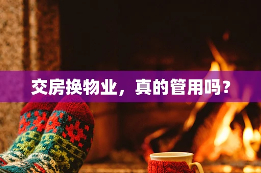 交房换物业，真的管用吗？