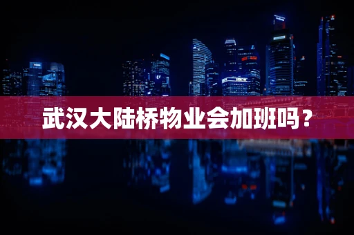 武汉大陆桥物业会加班吗？