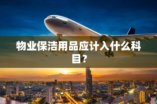 物业保洁用品应计入什么科目？