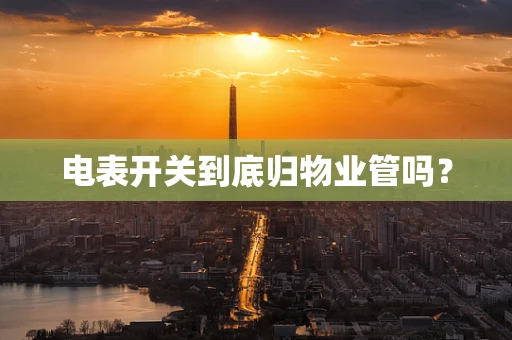 电表开关到底归物业管吗？