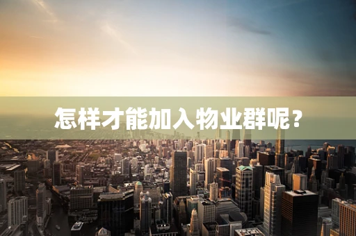 怎样才能加入物业群呢？