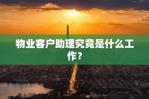 物业客户助理究竟是什么工作？