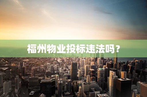 福州物业投标违法吗？