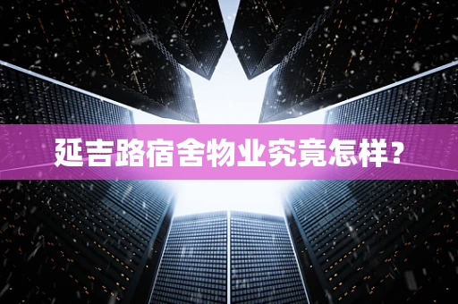 延吉路宿舍物业究竟怎样？