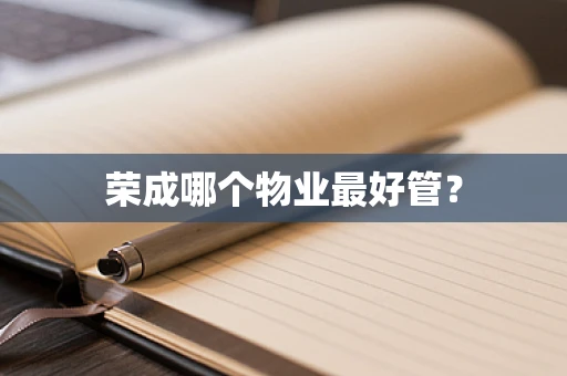 荣成哪个物业最好管？