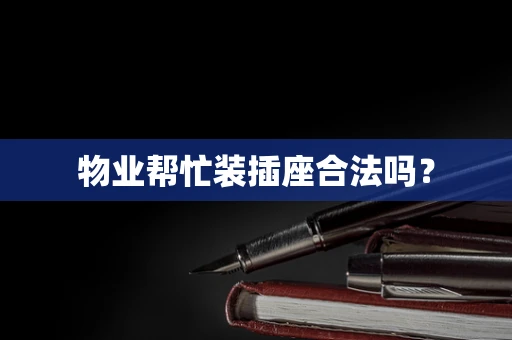 物业帮忙装插座合法吗？