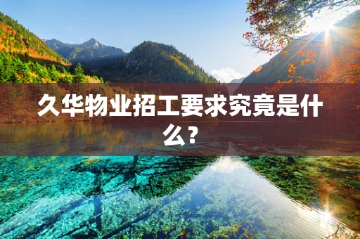 久华物业招工要求究竟是什么？