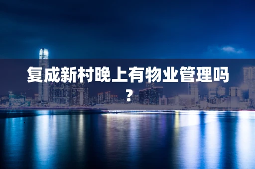 复成新村晚上有物业管理吗？