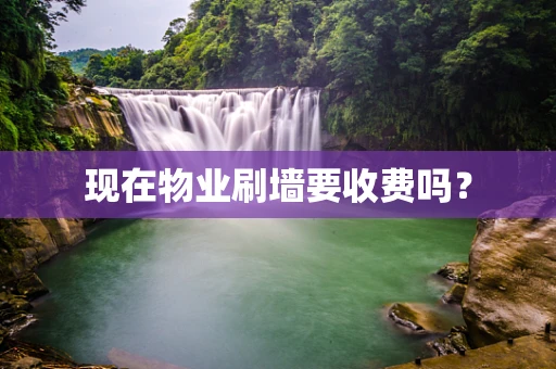 现在物业刷墙要收费吗？