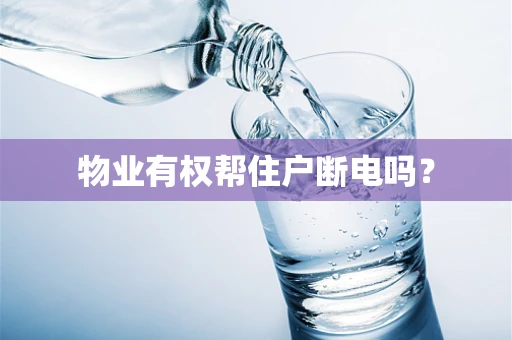 物业有权帮住户断电吗？