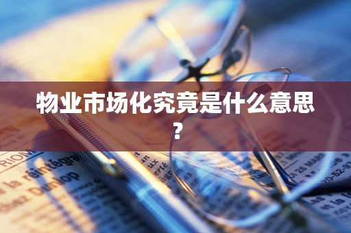 物业市场化究竟是什么意思？