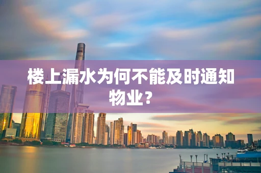 楼上漏水为何不能及时通知物业？