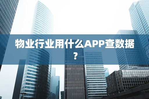 物业行业用什么APP查数据？