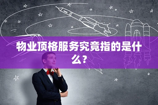 物业顶格服务究竟指的是什么？