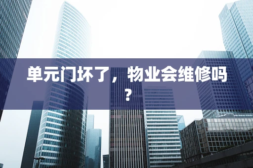 单元门坏了，物业会维修吗？