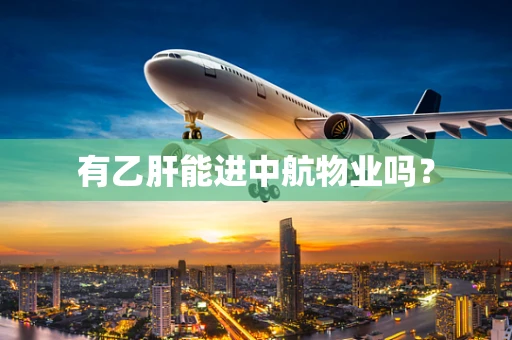 有乙肝能进中航物业吗？