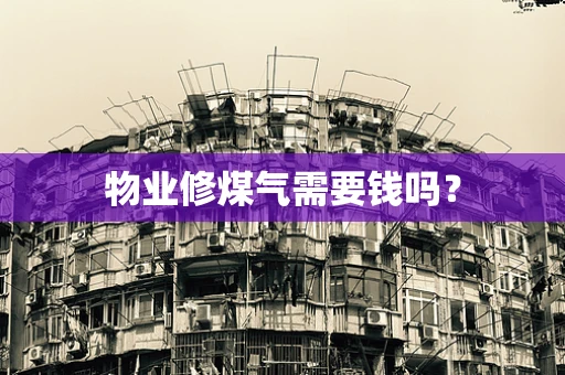 物业修煤气需要钱吗？