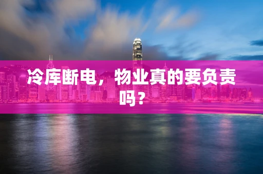 冷库断电，物业真的要负责吗？