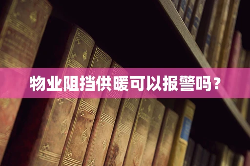 物业阻挡供暖可以报警吗？