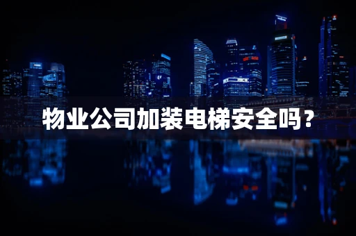 物业公司加装电梯安全吗？