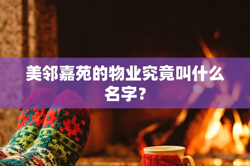 美邻嘉苑的物业究竟叫什么名字？