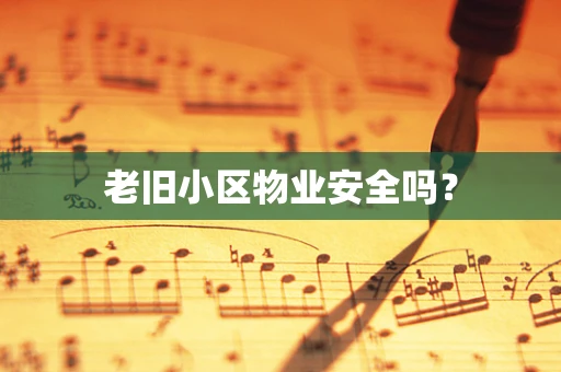 老旧小区物业安全吗？