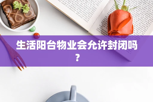 生活阳台物业会允许封闭吗？