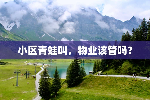 小区青蛙叫，物业该管吗？