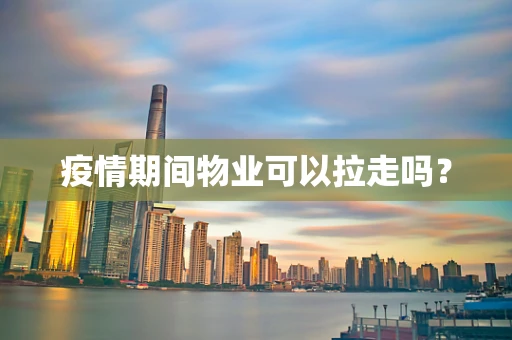 疫情期间物业可以拉走吗？