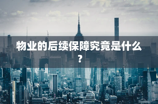 物业的后续保障究竟是什么？