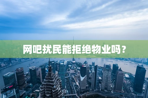 网吧扰民能拒绝物业吗？