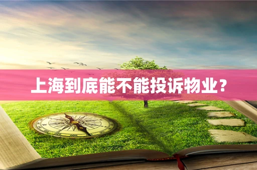 上海到底能不能投诉物业? 上海到底能不能投诉物业?