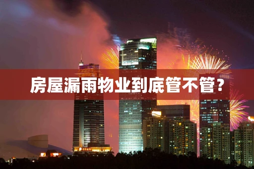 房屋漏雨物业到底管不管? 房屋漏雨物业到底管不管?