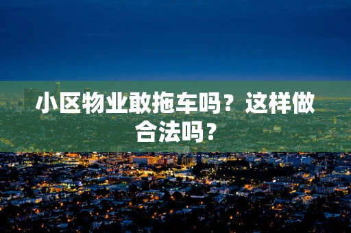 小区物业敢拖车吗？这样做合法吗？