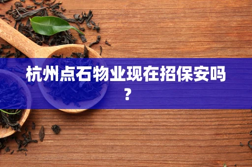 杭州点石物业现在招保安吗？