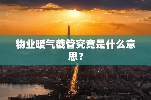 物业暖气截管究竟是什么意思? 物业暖气截管究竟是什么意思?