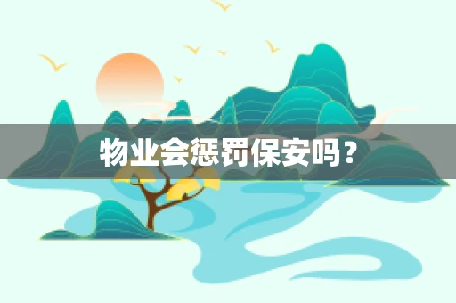 物业会惩罚保安吗? 物业会惩罚保安吗?