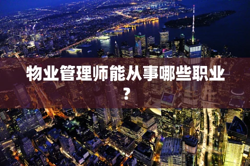 物业管理师能从事哪些职业? 物业管理师能从事哪些职业?