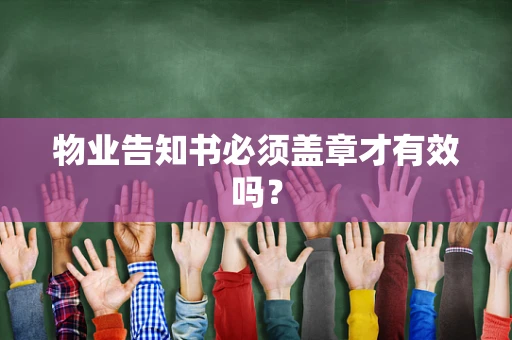 物业告知书必须盖章才有效吗? 物业告知书必须盖章才有效吗?