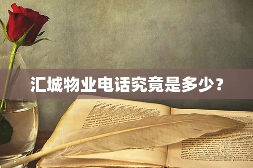 汇城物业电话究竟是多少? 汇城物业电话究竟是多少?