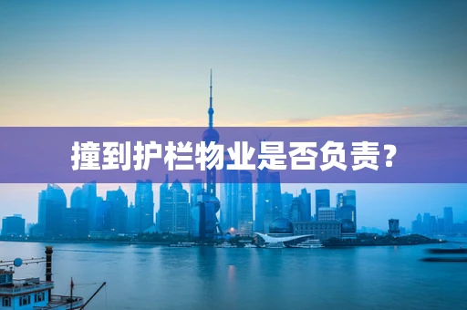撞到护栏物业是否负责? 撞到护栏物业是否负责?