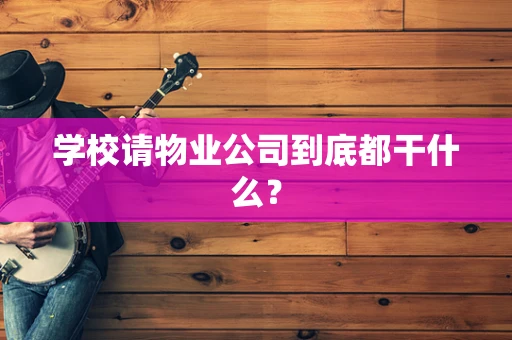 学校请物业公司到底都干什么? 学校请物业公司到底都干什么?