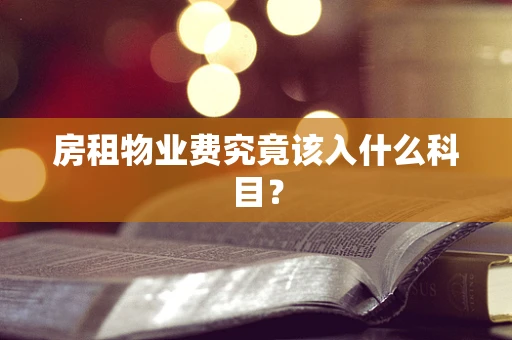 房租物业费究竟该入什么科目？