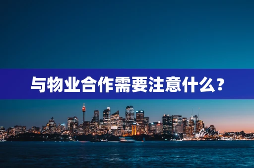 与物业合作需要注意什么？