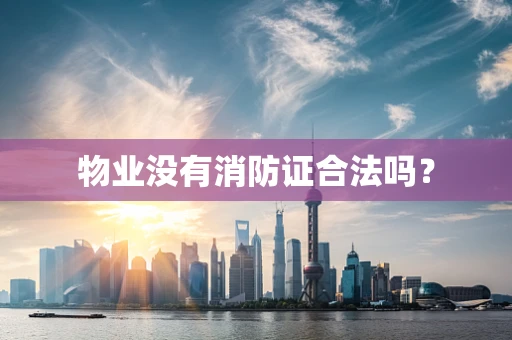 物业没有消防证合法吗？