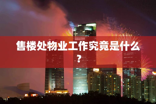 售楼处物业工作究竟是什么？